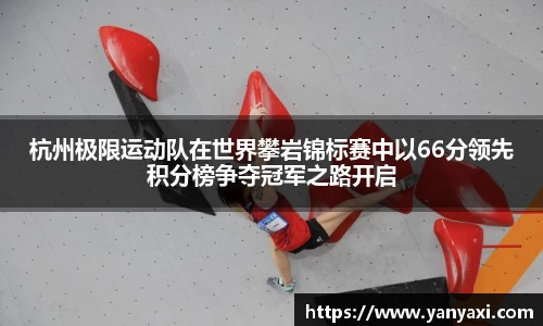 杭州极限运动队在世界攀岩锦标赛中以66分领先积分榜争夺冠军之路开启