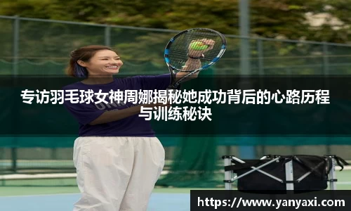 专访羽毛球女神周娜揭秘她成功背后的心路历程与训练秘诀