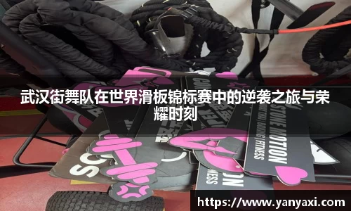 武汉街舞队在世界滑板锦标赛中的逆袭之旅与荣耀时刻