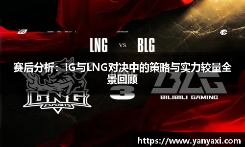 赛后分析：IG与LNG对决中的策略与实力较量全景回顾