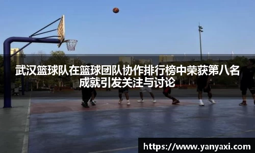 武汉篮球队在篮球团队协作排行榜中荣获第八名成就引发关注与讨论