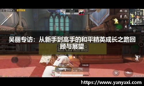 吴丽专访：从新手到高手的和平精英成长之路回顾与展望