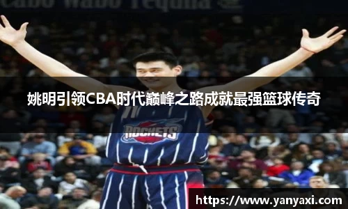 姚明引领CBA时代巅峰之路成就最强篮球传奇