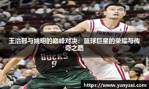 王治郅与姚明的巅峰对决：篮球巨星的荣耀与传奇之路