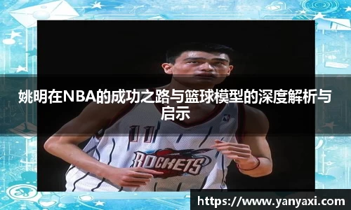 姚明在NBA的成功之路与篮球模型的深度解析与启示