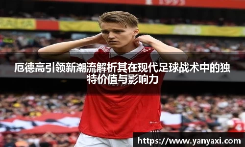厄德高引领新潮流解析其在现代足球战术中的独特价值与影响力