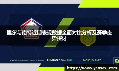 里尔与南特近期表现数据全面对比分析及赛季走势探讨