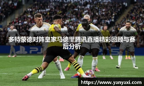 多特蒙德对阵皇家马德里腾讯直播精彩回顾与赛后分析