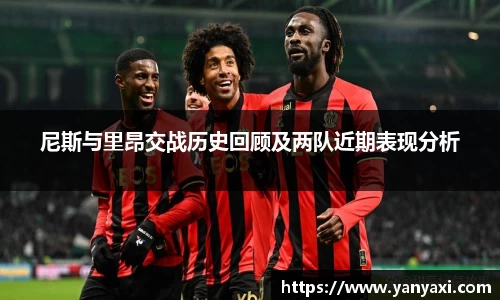 尼斯与里昂交战历史回顾及两队近期表现分析