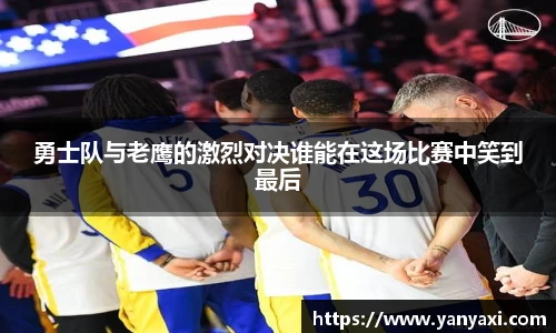 勇士队与老鹰的激烈对决谁能在这场比赛中笑到最后