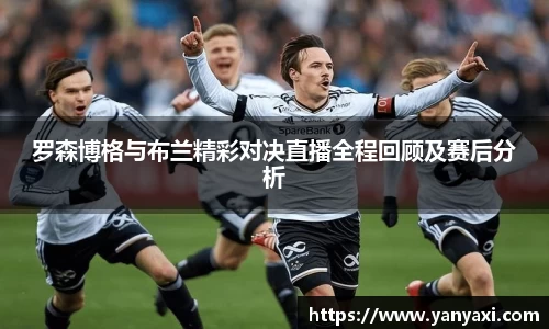 罗森博格与布兰精彩对决直播全程回顾及赛后分析