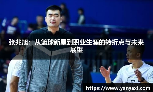 张兆旭：从篮球新星到职业生涯的转折点与未来展望