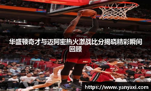 华盛顿奇才与迈阿密热火激战比分揭晓精彩瞬间回顾