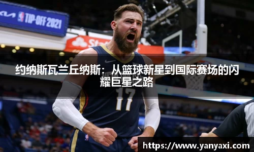 约纳斯瓦兰丘纳斯：从篮球新星到国际赛场的闪耀巨星之路