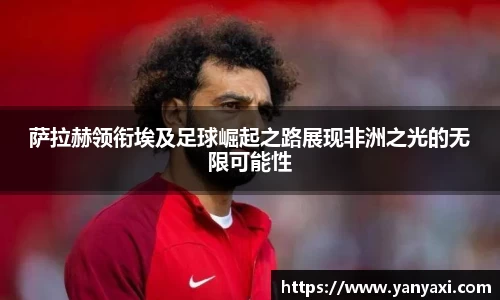 萨拉赫领衔埃及足球崛起之路展现非洲之光的无限可能性