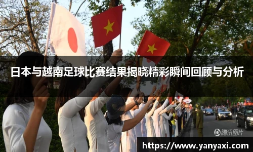 日本与越南足球比赛结果揭晓精彩瞬间回顾与分析